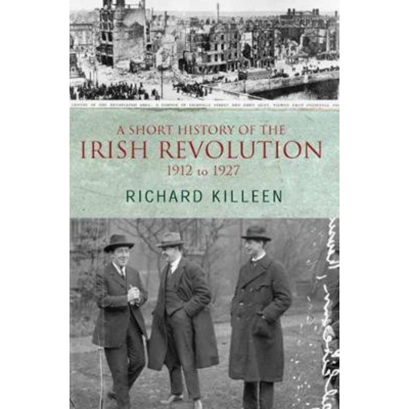 A Short History of the Irish Revolution: 1912 -1927 by Richard Killeen