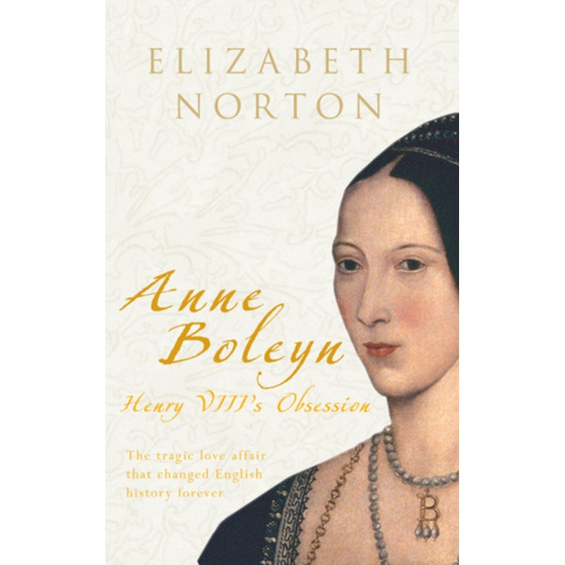 Anne Boleyn: Henry VIII’s Obsession by Elizabeth Norton