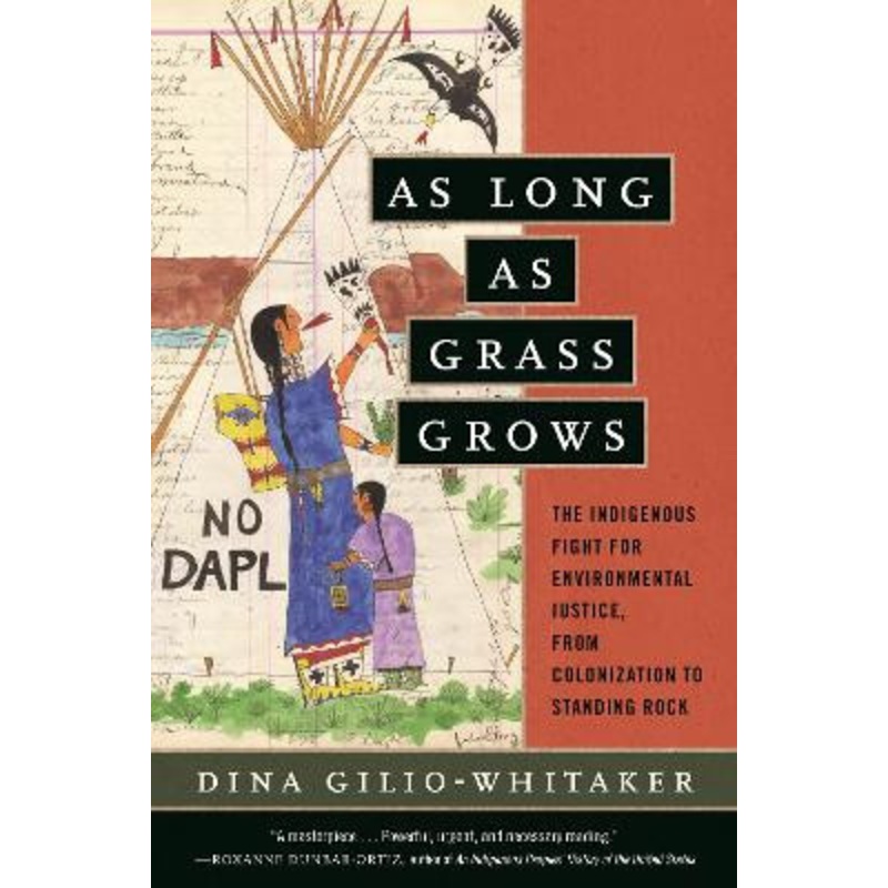 As Long as Grass Grows: The Indigenous Fight for Environmental Justice, from Colonization to Standing Rock by Dina Gilio-Whitaker
