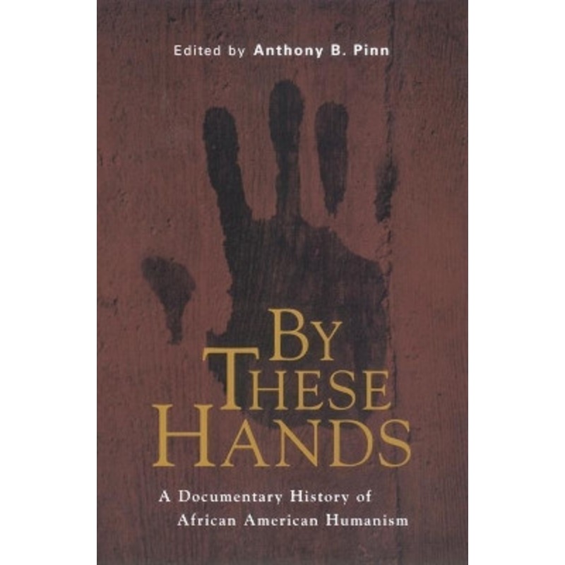 By These Hands: A Documentary History of African American Humanism by Anthony B. Pinn 9780814766729