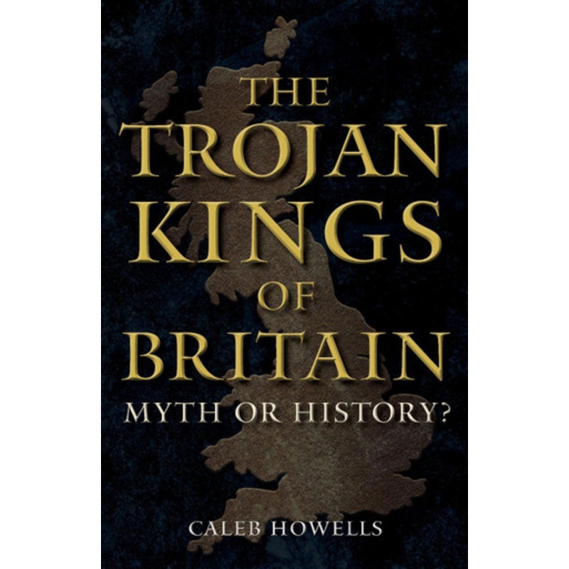 The Trojan Kings of Britain: Myth or History? by Caleb Howells 9781398112759