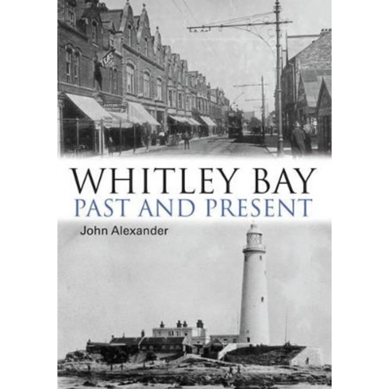 Whitley Bay: Past and Present by John Alexander 9781780914459