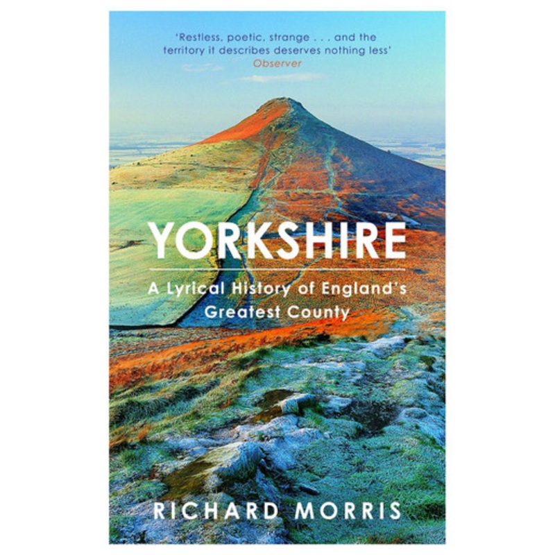Yorkshire: A lyrical history of England’s greatest county Richard Morris 9781780229096