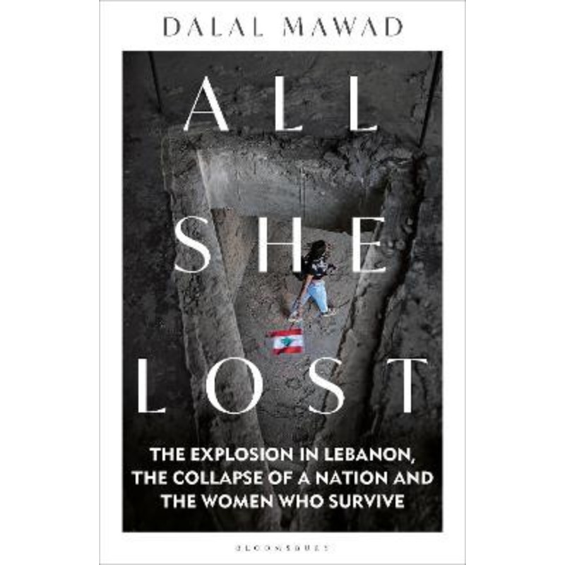 All She Lost: The Explosion in Lebanon, the Collapse of a Nation and the Women who Survive by Dalal Mawad 9781399406253