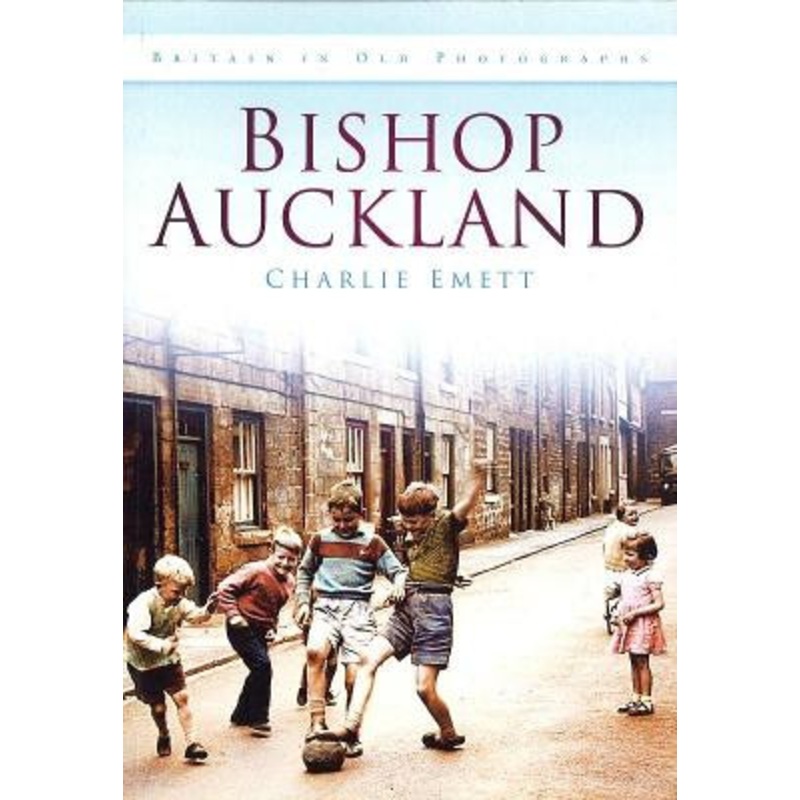 Bishop Auckland: Britain in Old Photographs by Charlie Emett 9780752466415