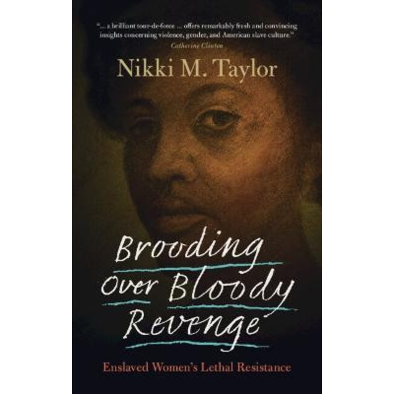 Brooding over Bloody Revenge: Enslaved Women’s Lethal Resistance by Nikki M. Taylor