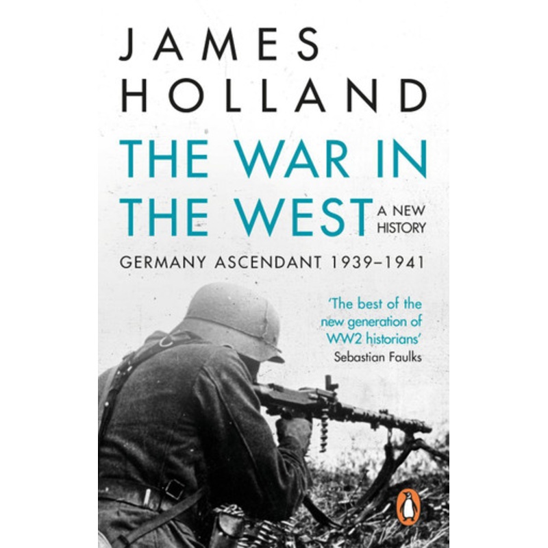 The War in the West – A New History: Volume 1: Germany Ascendant 1939-1941 by James Holland