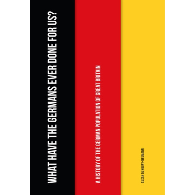What Have the Germans Ever Done for Us?: A History of the German Population of Great Britain by Susan Duxbury-Neumann