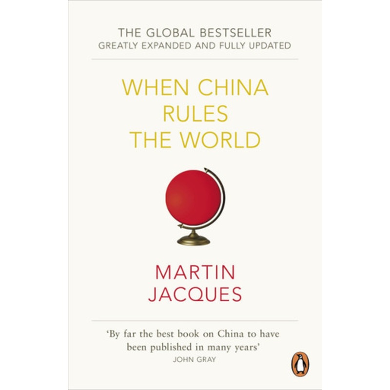 When China Rules The World: The Rise of the Middle Kingdom and the End of the Western World [Greatly updated and expanded] by Martin Jacques