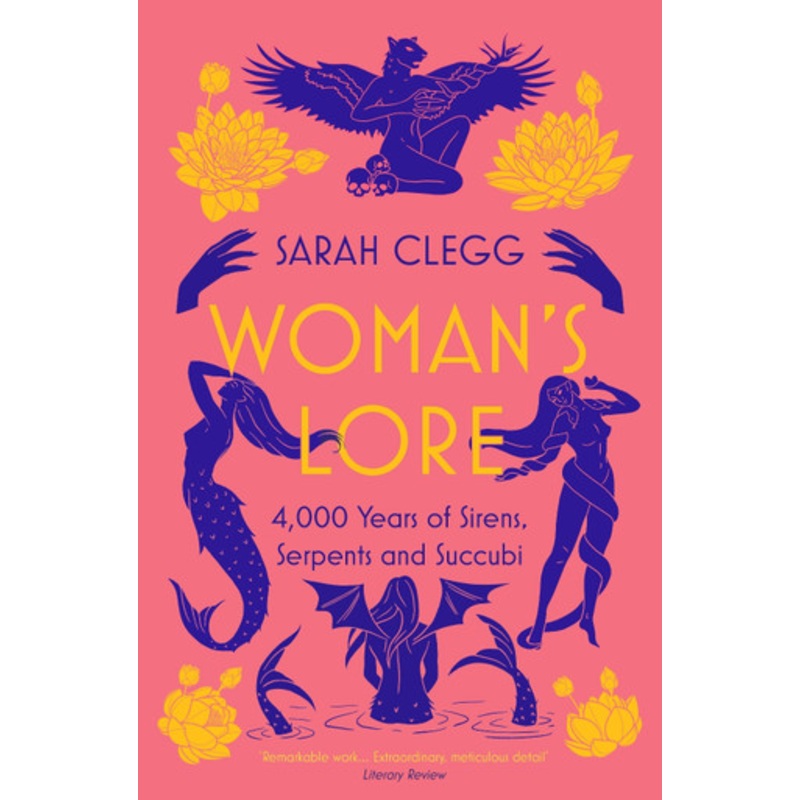 Woman’s Lore: 4,000 Years of Sirens, Serpents and Succubi by Sarah Clegg 9781803280288