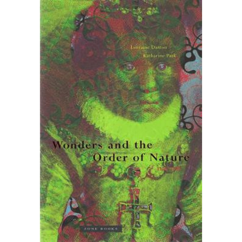 Wonders and the Order of Nature, 1150-1750 by Lorraine J. Daston