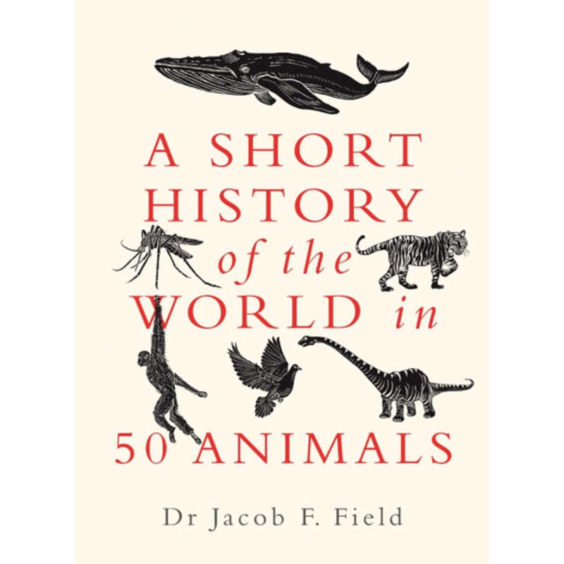 A Short History of the World in 50 Animals by Jacob F. Field