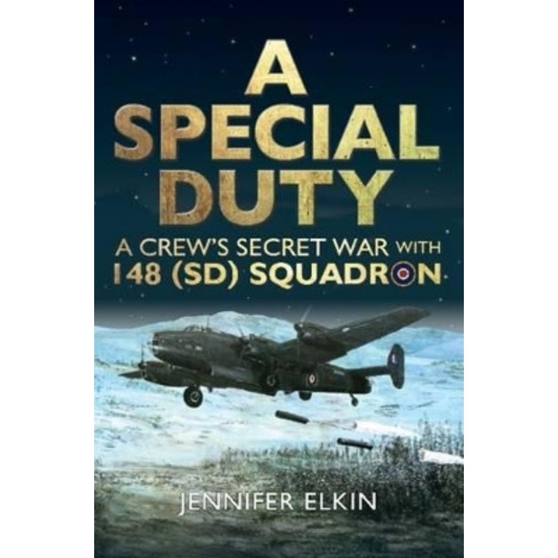 A Special Duty: A Crew’s Secret War With 148 (SD) Squadron by Jennifer Elkin 9780993336072