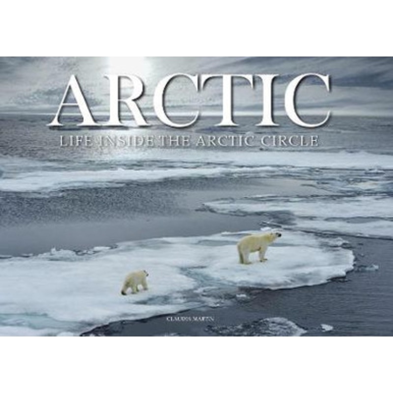 Arctic: Life inside the Arctic Circle by Claudia Martin
