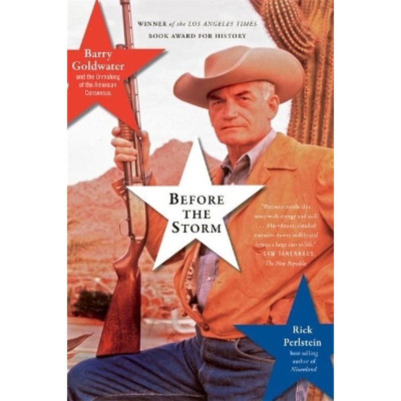 Before the Storm: Barry Goldwater and the Unmaking of the American Consensus by Rick Perlstein