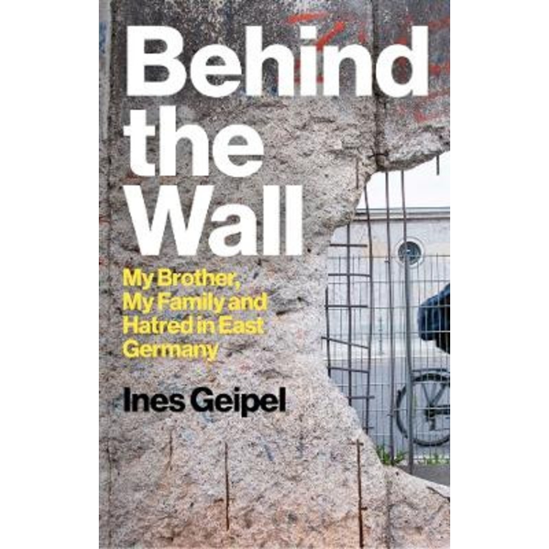 Behind the Wall: My Brother, My Family and Hatred in East Germany by Ines Geipel 9781509559978
