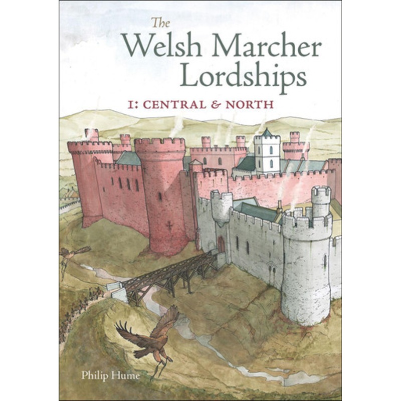 The Welsh Marcher Lordships: Central & North (Radnorshire, Herefordshire, Shropshire, Montgomeryshire, Denbighshire & Flintshire): 1 by Philip Hume 9781910839454