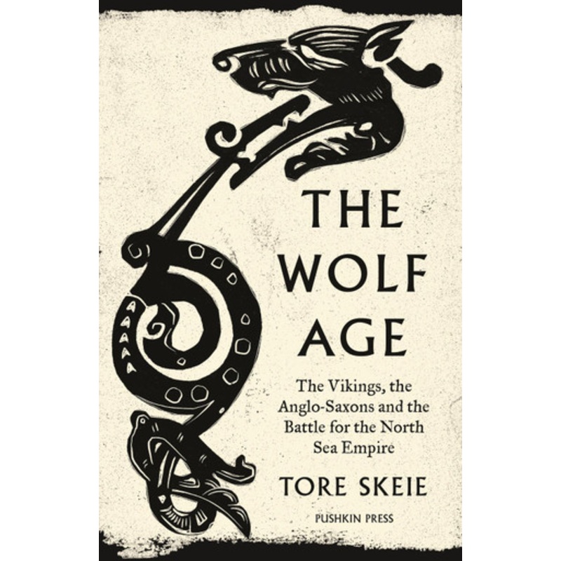 The Wolf Age: The Vikings, the Anglo-Saxons and the Battle for the North Sea Empire by Tore Skeie