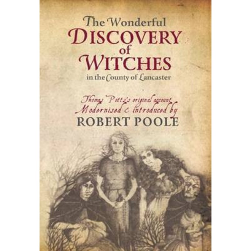 Thomas Potts, the Wonderful Discovery of Witches in the County of Lancaster: Modernised and Introduced by Robert Poole by Robert Poole