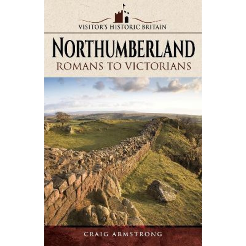 Visitors’ Historic Britain: Northumberland: Romans to Victorians by Craig Armstrong 9781526702784