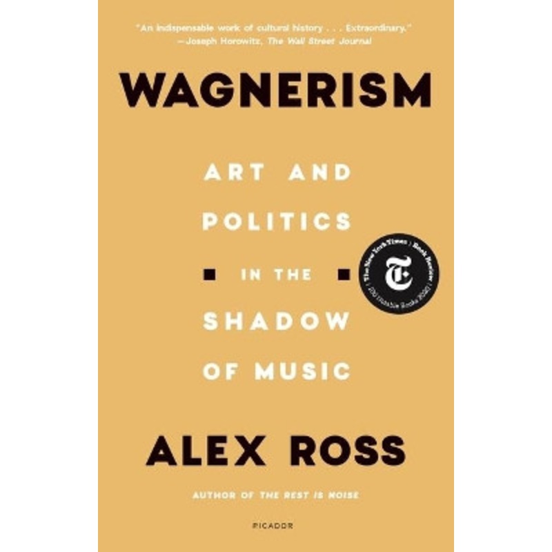 Wagnerism: Art and Politics in the Shadow of Music by Alex Ross 9781250800084