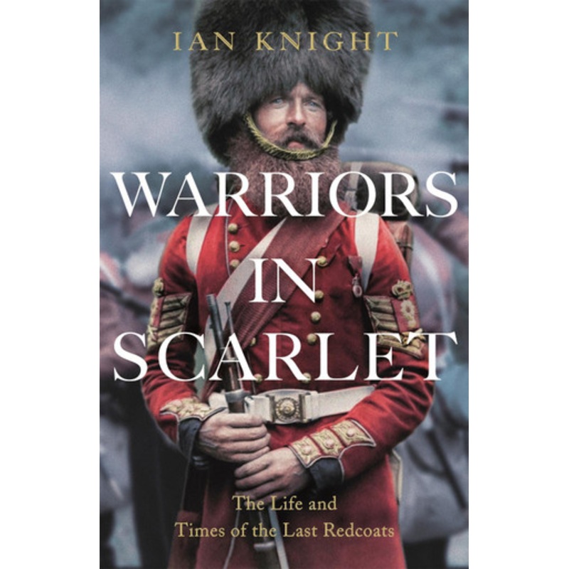 Warriors in Scarlet: The Life and Times of the Last Redcoats by Ian Knight