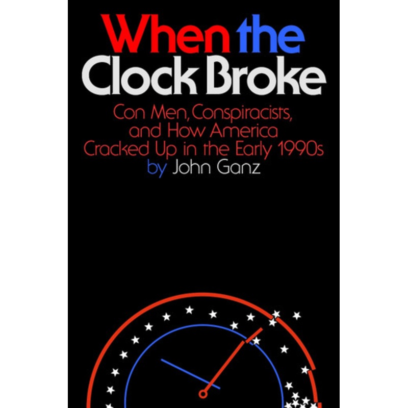 When the Clock Broke: Con Men, Conspiracists, and How America Cracked Up in the Early 1990s by John Ganz 9780374605445