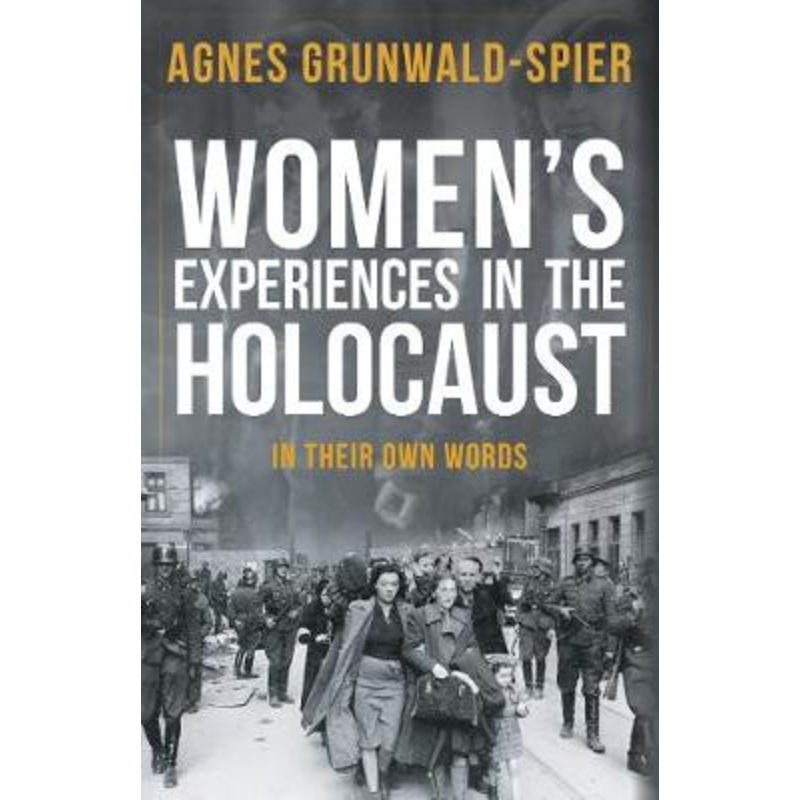 Women’s Experiences in the Holocaust: In Their Own Words by Agnes Grunwald-Spier