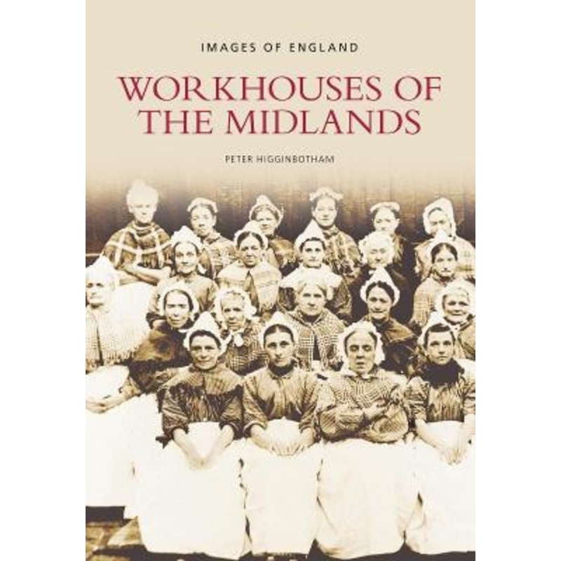 Workhouses of the Midlands: Images of England by Peter Higginbotham 9780752444888