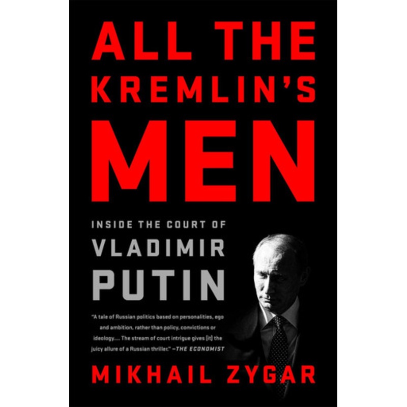 All the Kremlin’s Men: Inside the Court of Vladimir Putin by Mikhail Zygar