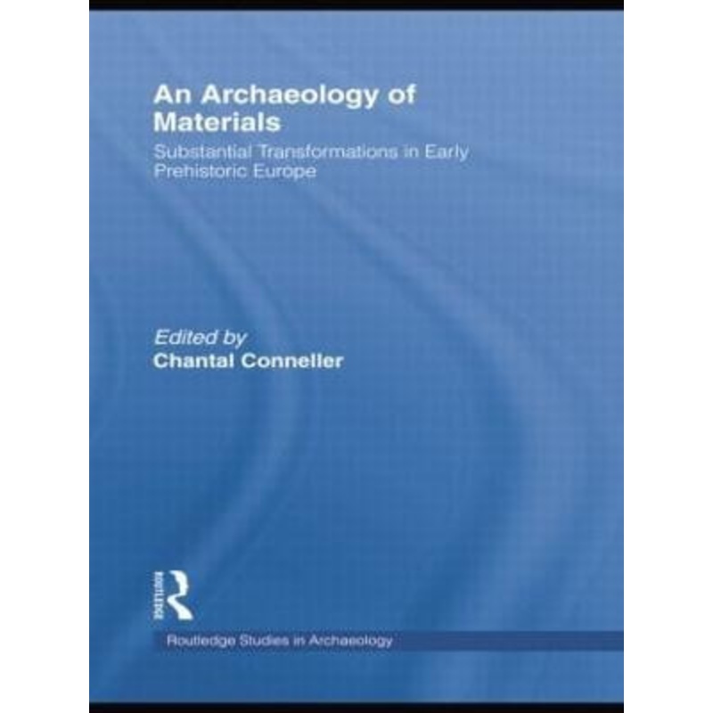 An Archaeology of Materials: Substantial Transformations in Early Prehistoric Europe by Chantal Conneller