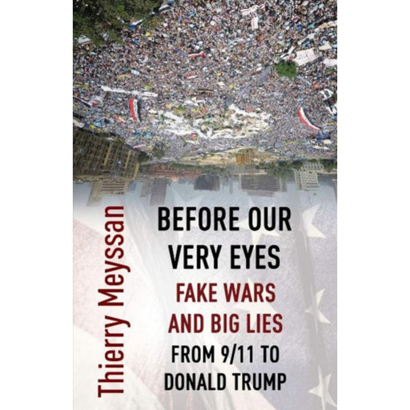 Before Our Very Eyes, Fake Wars and Big Lies: From 9/11 to Donald Trump by Thierry Meyssan