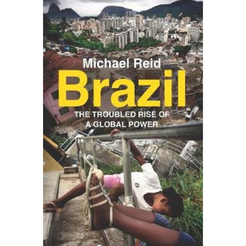 Brazil: The Troubled Rise of a Global Power by Michael Reid