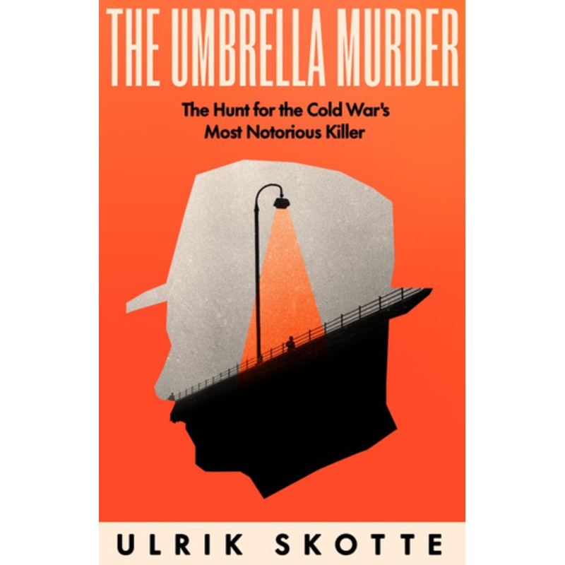 The Umbrella Murder: The Hunt for the Cold War’s Most Notorious Killer by Ulrik Skotte 9780753560167