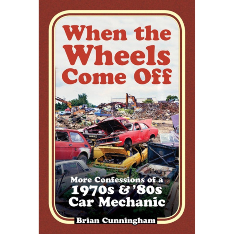 When the Wheels Come Off: More Confessions of a 1970s & ’80s Car Mechanic by Brian Cunningham
