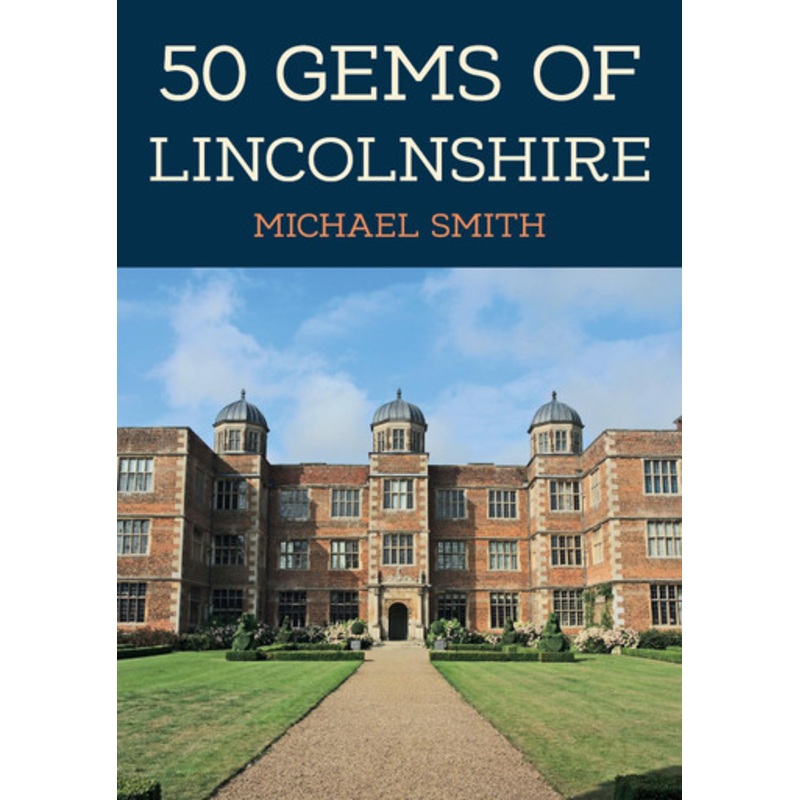 50 Gems of Lincolnshire: The History & Heritage of the Most Iconic Places by Michael Smith 9781398110694