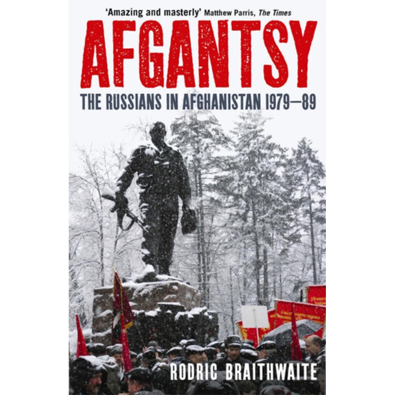 Afgantsy: The Russians in Afghanistan, 1979-89 by Sir Rodric Braithwaite
