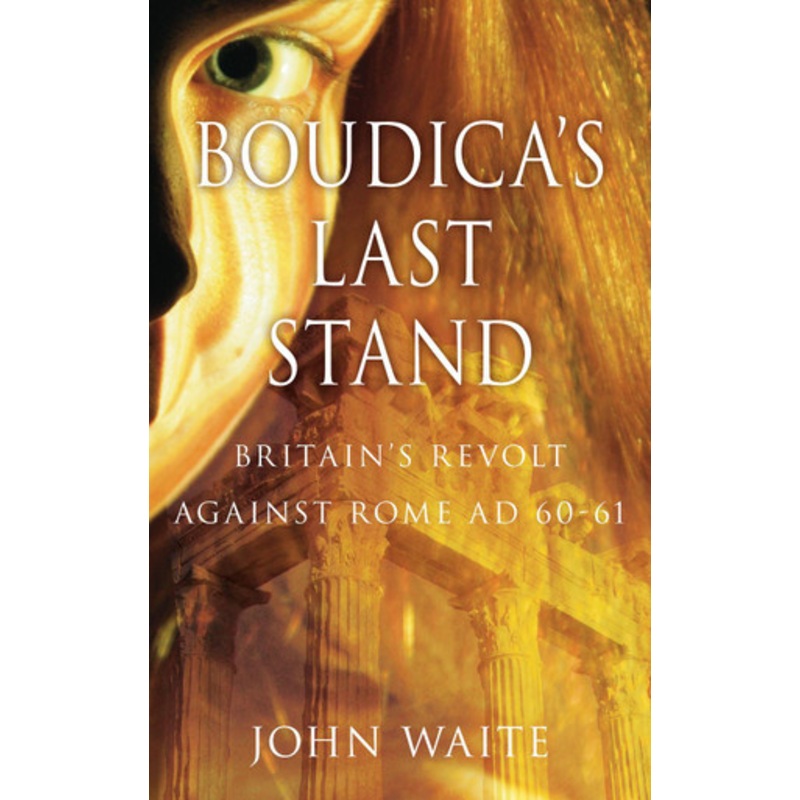 Boudica’s Last Stand: Britain’s Revolt against Rome AD 60-61 by John Waite 9780752459097