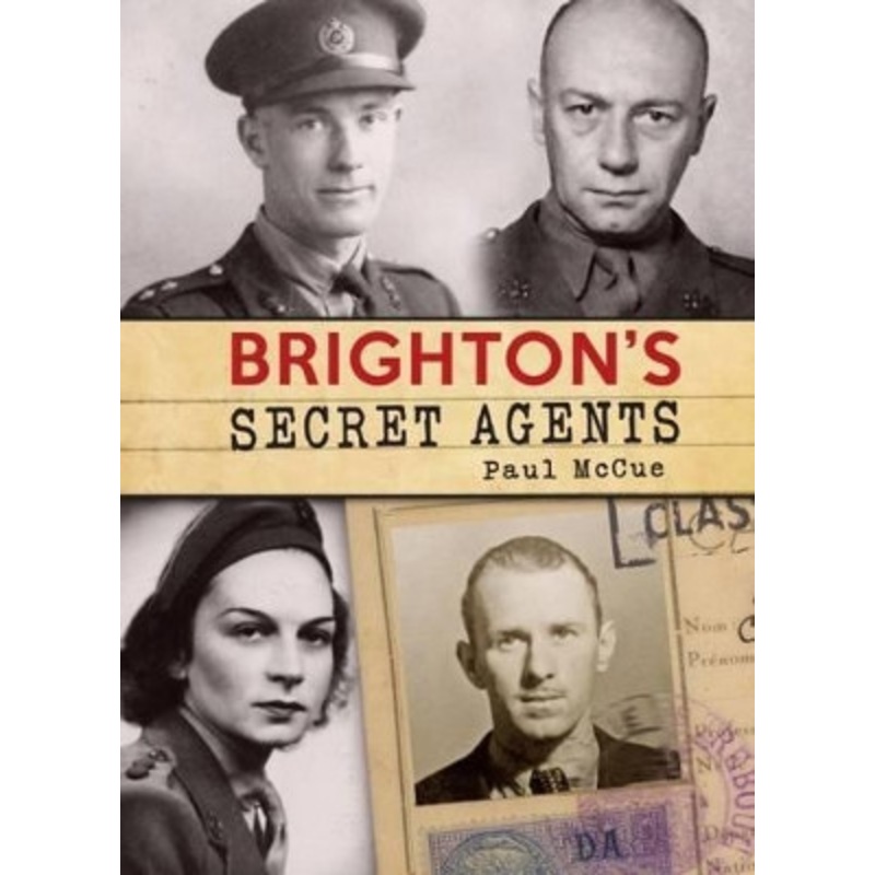 Brighton’s Secret Agents: The Brighton & Hove Contribution to Britain’s WW2 Special Operation’s Ex by Paul McCue 9781910500750