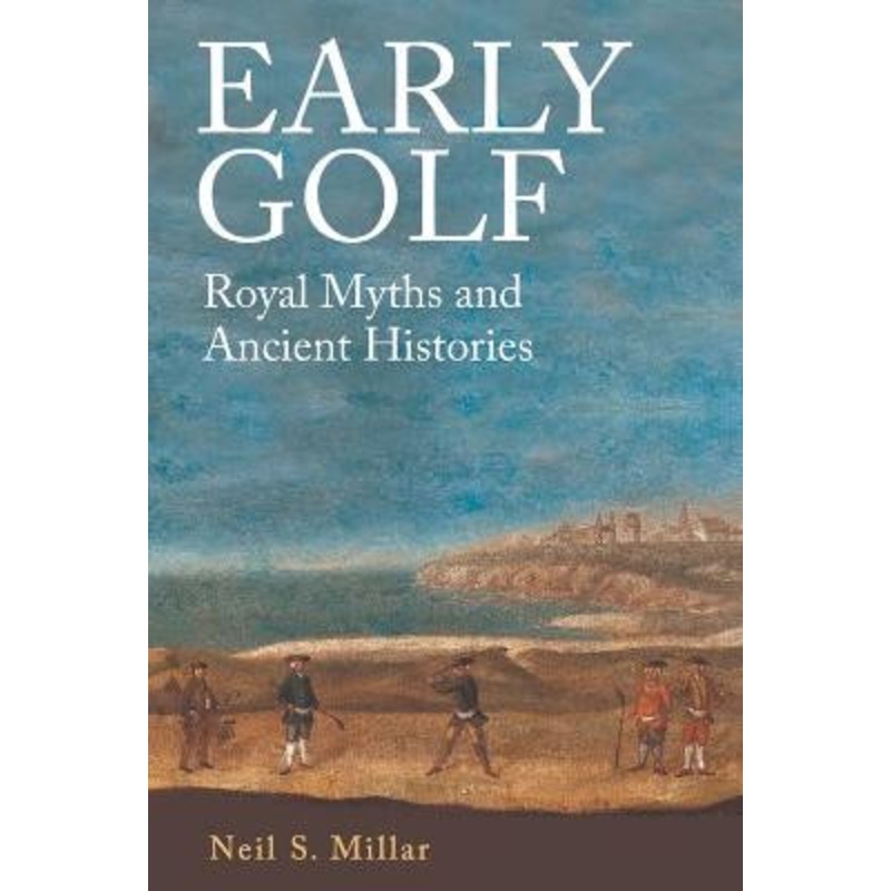 Early Golf History: Royal Myths and Ancient Histories by Neil S Millar