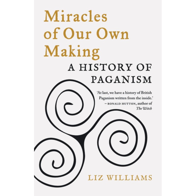 Miracles of Our Own Making: A History of Paganism by Liz Williams