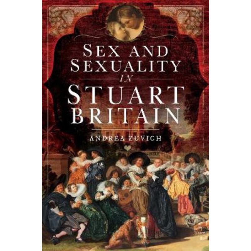 Sex and Sexuality in Stuart Britain by Andrea Zuvich 9781526753076
