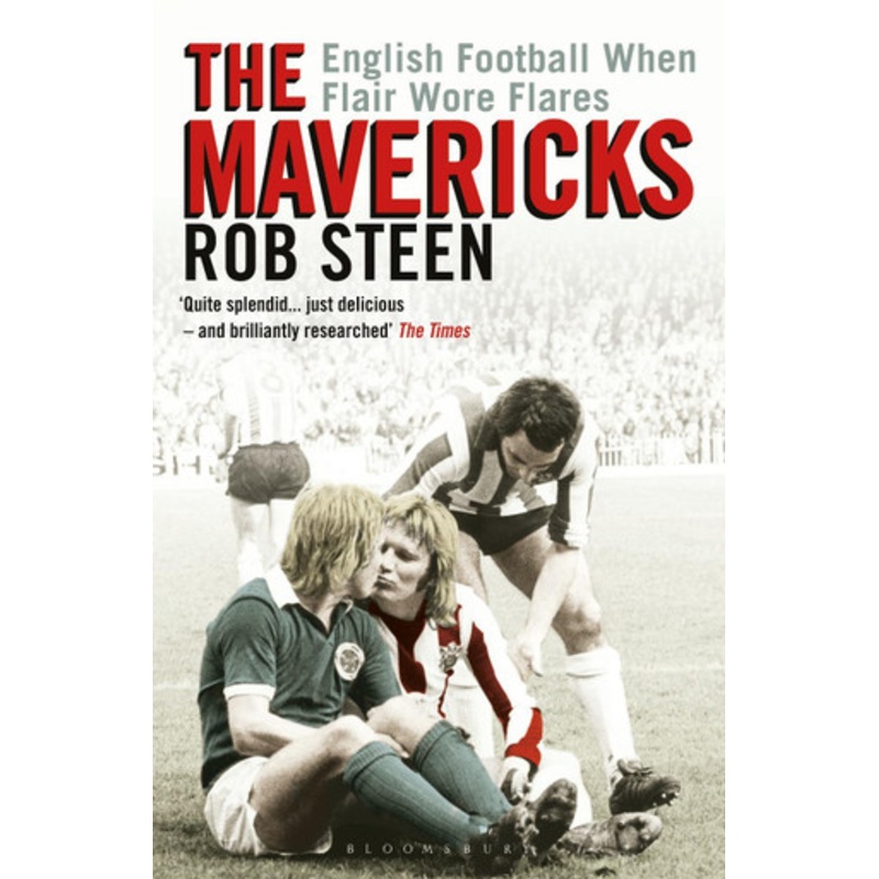 The Mavericks: English Football When Flair Wore Flares Rob Steen 9781472974853