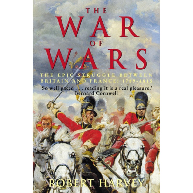 The War of Wars: The Epic Struggle Between Britain and France: 1789-1815 by Robert Harvey
