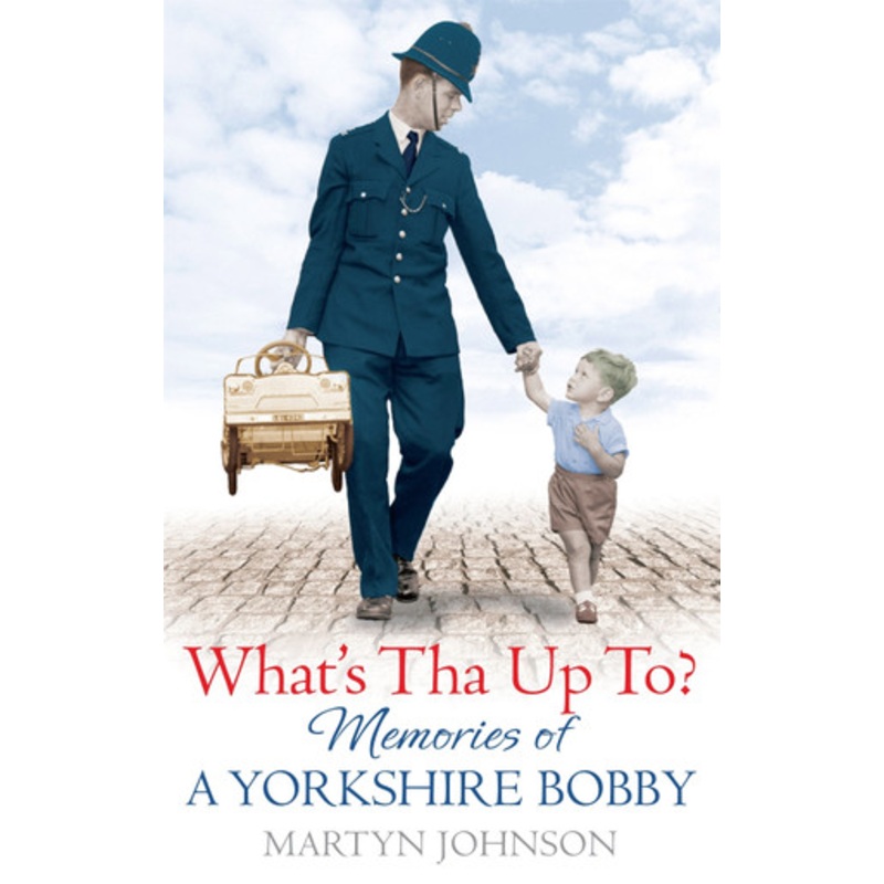 What’s Tha Up To?: Memories of a Yorkshire Bobby Martyn Johnson 9780751547771