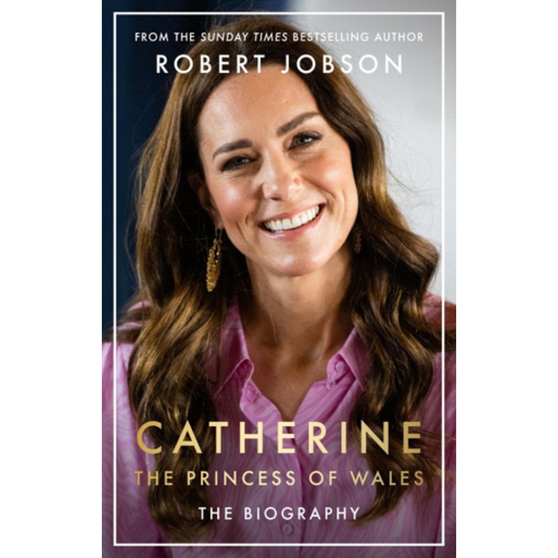 Catherine, the Princess of Wales: The Biography Robert Jobson 9781789466614