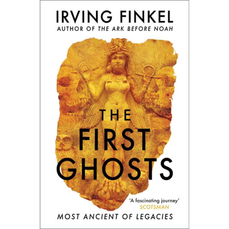 The First Ghosts: A rich history of ancient ghosts and ghost stories from the British Museum curator by Irving Finkel