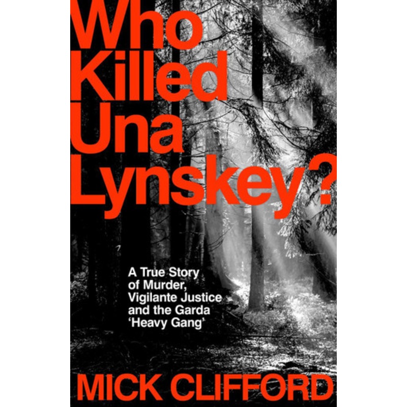 Who Killed Una Lynskey?: A True Story of Murder, Vigilante Justice and the Garda Heavy Gang Mick Clifford 9781844886654