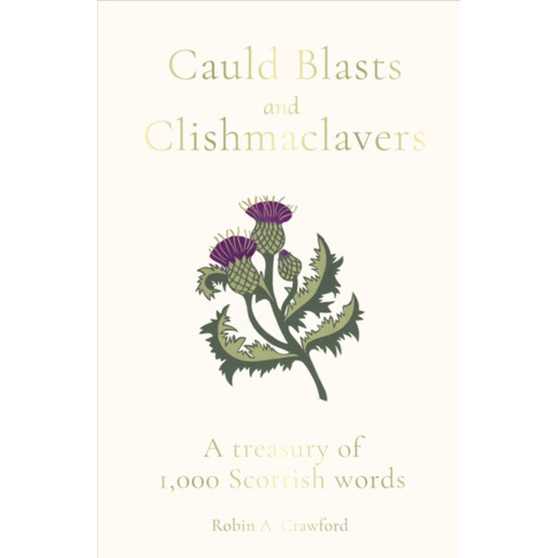 Cauld Blasts and Clishmaclavers: A Treasury of 1,000 Scottish Words by Robin A. Crawford