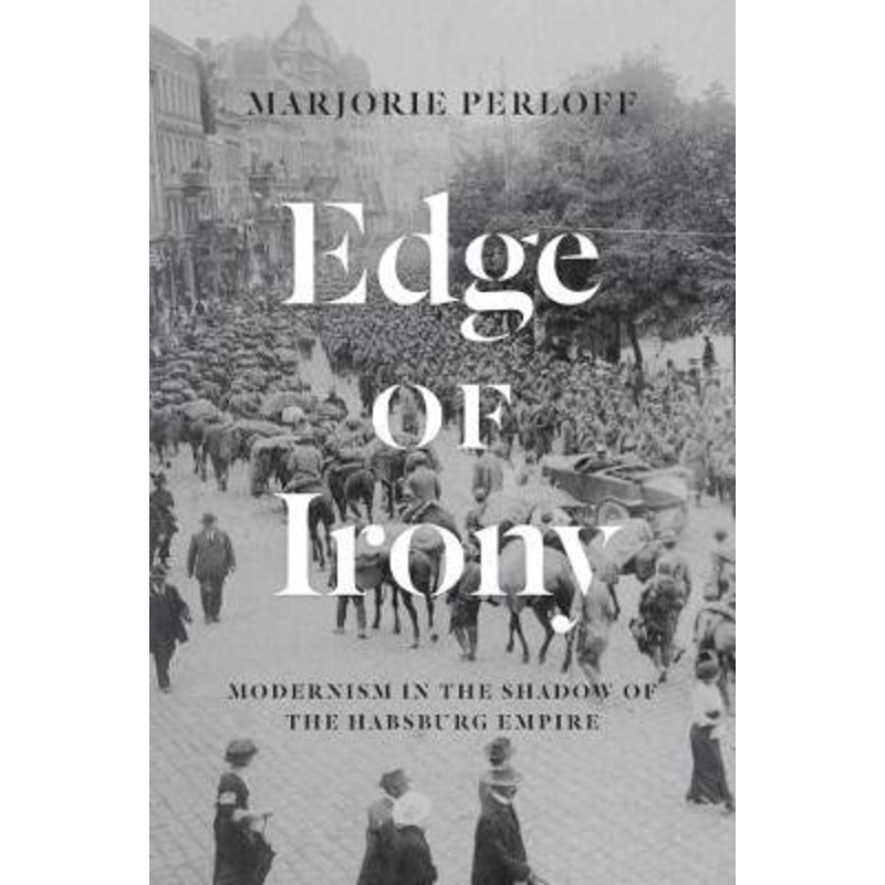 Edge of Irony: Modernism in the Shadow of the Habsburg Empire by Marjorie Perloff 9780226566177
